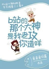 b站的那个大神是我老公你造咩