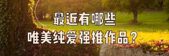 最近有哪些唯美纯爱强推作品？