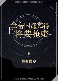 全帝國都覺得上將要搶婚