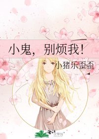 小鬼,别烦我!