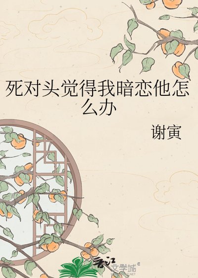 死對頭覺得我暗戀他怎麼辦