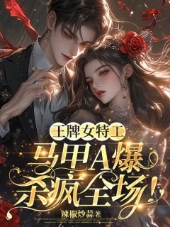 王牌女特工,马甲A爆杀疯全场!/军方大佬藏不住!她是黑道真千金